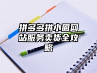 拼多多拼小圈网站服务卖货全攻略