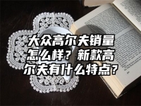 大众高尔夫销量怎么样？新款高尔夫有什么特点？