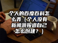 个人的百度百科怎么弄（个人没有新闻源报道自己怎么创建？）