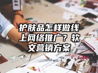 护肤品怎样做线上网络推广？软文营销方案