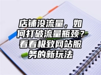 店铺没流量，如何打破流量瓶颈？看看极致网站服务的新玩法