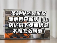 茶颜悦色最近又南京再开新店（门店扩展下负面信息不断怎么回事）