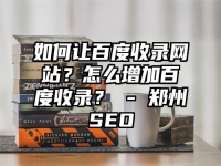 如何让百度收录网站？怎么增加百度收录？ - 郑州SEO