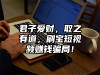 君子爱财，取之有道，刷宝短视频赚钱骗局！