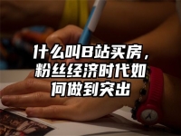 什么叫B站买房，粉丝经济时代如何做到突出