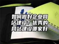 如何做好企业网站建设？优秀的网站建设哪家好