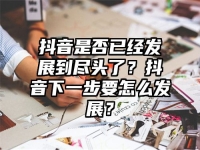 抖音是否已经发展到尽头了？抖音下一步要怎么发展？