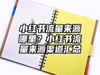 小红书流量来源哪里？小红书流量来源渠道汇总