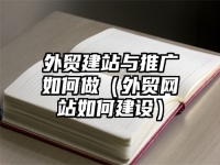 外贸建站与推广如何做（外贸网站如何建设）