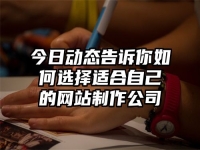 今日动态告诉你如何选择适合自己的网站制作公司