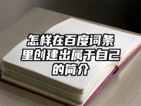 怎样在百度词条里创建出属于自己的简介