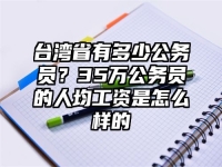 台湾省有多少公务员？35万公务员的人均工资是怎么样的