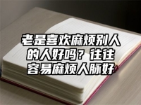 老是喜欢麻烦别人的人好吗？往往容易麻烦人脉好