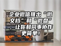 企业微信推出“微文档”和“微盘”，让你和同事协作更简单！