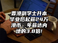 香港副学士升本毕业后起薪24万港币，年薪达内地的3.8倍!