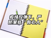 疫情反弹下，严防某些“有心人”