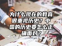 为什么现在的教育很重视历史？中国的历史要怎么正确面对？