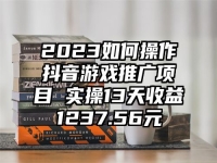 2023如何操作抖音游戏推广项目 实操13天收益1237.56元