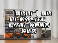 【网络推广】网络推广的外包成本 网络推广外包的各项优势