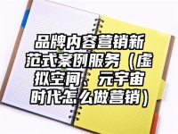 品牌内容营销新范式案例服务（虚拟空间、元宇宙时代怎么做营销）