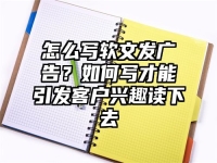 怎么写软文发广告？如何写才能引发客户兴趣读下去