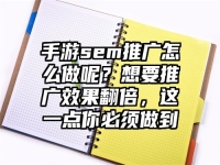 手游sem推广怎么做呢？想要推广效果翻倍，这一点你必须做到