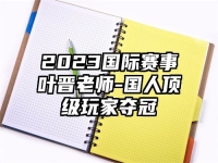 2023国际赛事叶晋老师-国人顶级玩家夺冠