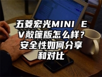 五菱宏光MINI EV敞篷版怎么样？安全性如何分享和对比