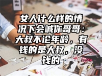女人什么样的情况下会喊你哥哥：大叔不论年龄，有钱的是大叔，没钱的