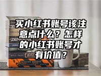 买小红书账号该注意点什么？怎样的小红书账号才有价值？