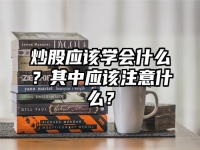 炒股应该学会什么？其中应该注意什么？