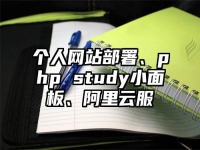 个人网站部署、php study小面板、阿里云服