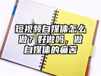 短视频自媒体怎么做？好做吗，做自媒体的痛苦