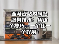 亚马逊站内网站服务技术：用这个技巧，一个比一个好用！