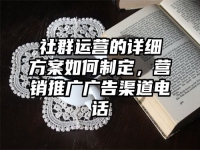 社群运营的详细方案如何制定，营销推广广告渠道电话