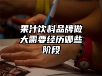 果汁饮料品牌做大需要经历哪些阶段