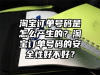 淘宝订单号码是怎么产生的？淘宝订单号码的安全性好不好？