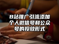 B站推广引流添加个人微信号和公众号的投放形式