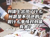 身体上出现了什么问题是不可逆的？做什么事情对身体有害？