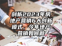 剖析2023年房地产营销6大创新模式，今年地产营销如何做