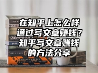 在知乎上怎么样通过写文章赚钱？知乎写文章赚钱的方法分享