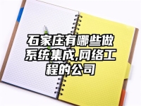 石家庄有哪些做系统集成,网络工程的公司