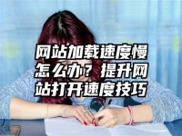 网站加载速度慢怎么办？提升网站打开速度技巧