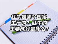 红牛是哪个国家生产的？红牛的主要成分是什么？