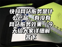 快抖网站服务是什么产品，有没有网站服务效果（今天给大家详细解答下
