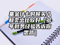 基金什么时候买入和卖出比较好（多年财务经验告诉你思路）