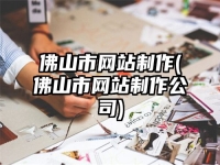 佛山市网站制作(佛山市网站制作公司)