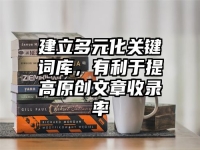 建立多元化关键词库，有利于提高原创文章收录率
