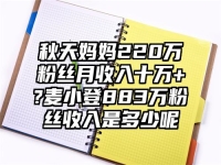 秋天妈妈220万粉丝月收入十万+?麦小登883万粉丝收入是多少呢
