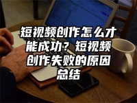 短视频创作怎么才能成功？短视频创作失败的原因总结
